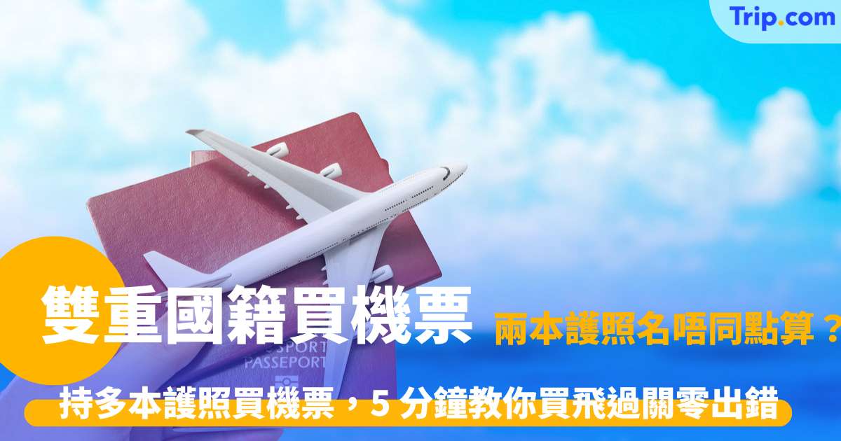雙重國籍買機票 | 必知事項、護照使用技巧及證件登記全攻略 | Trip.com