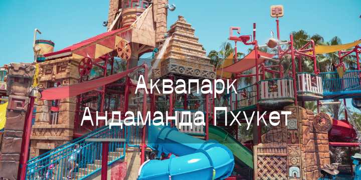 Путеводитель по аквапарку Andamanda Phuket