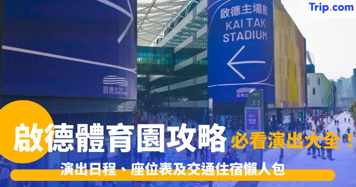 啟德體育園2026攻略：演出日程、座位表及交通住宿懶人包 | Trip.com
