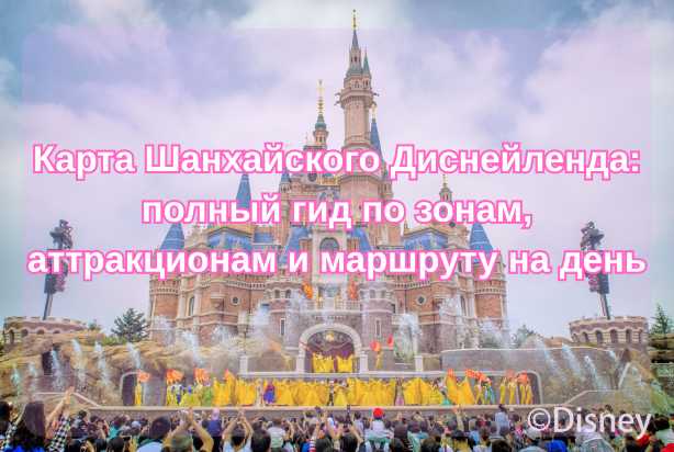  Карта Шанхайского Диснейленда: полный гид по зонам, аттракционам и маршруту на день| Trip.com