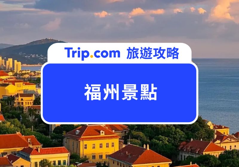 【2026 福州景點】必去 9 大熱門景點，一篇搞定福州旅遊懶人包！ | Trip.com