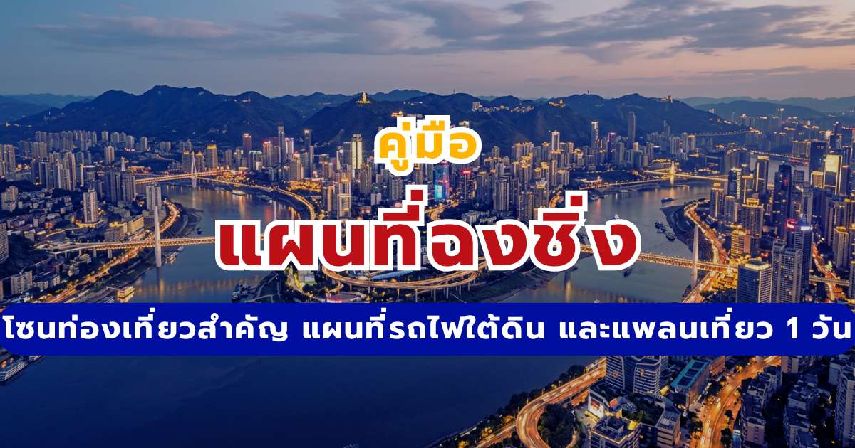 คู่มือแผนที่ฉงชิ่ง 2569 สรุปโซนท่องเที่ยวสำคัญ แผนที่รถไฟใต้ดิน และแพลนเที่ยว 1 วัน