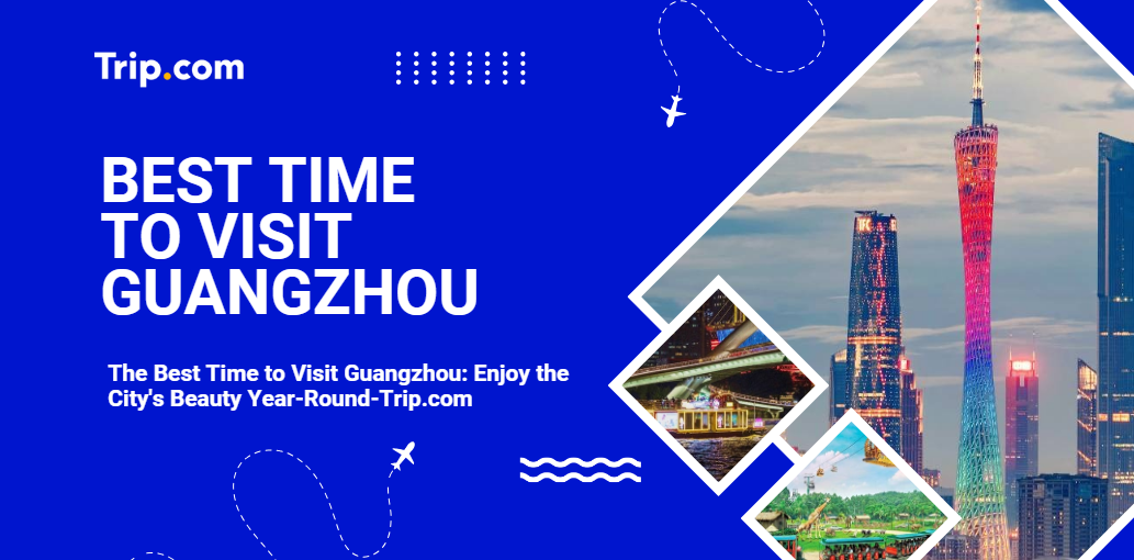 The Best Time to Visit Guangzhou: Enjoy the City's Beauty Year-Round-Trip.com