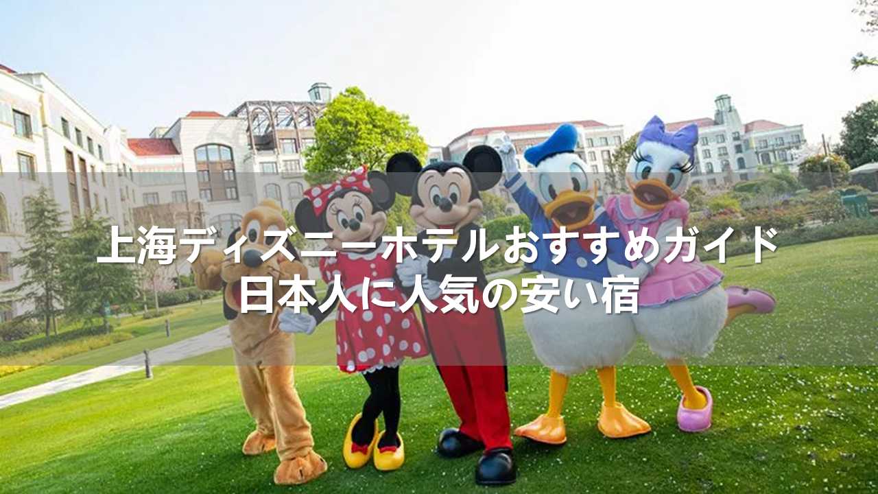 上海ディズニーホテルおすすめガイド！日本人に人気の安い宿