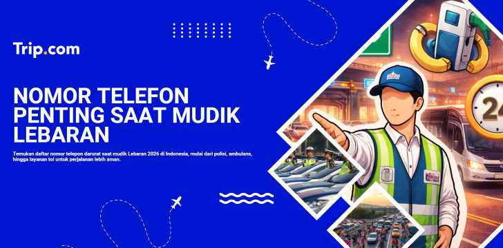 Nomor Telepon Darurat Saat Mudik Lebaran 2026 yang Wajib Disimpan | Trip.com