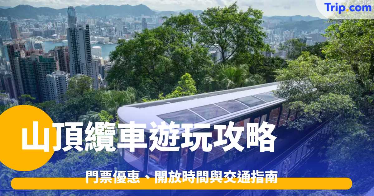 山頂纜車遊玩攻略2026: 門票優惠、開放時間與交通指南 | Trip.com