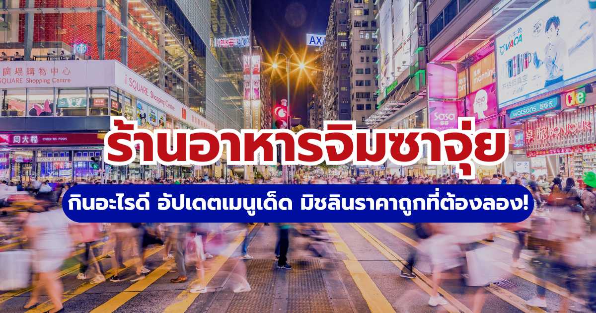 7 ร้านอาหารจิมซาจุ่ย อัปเดตเมนูเด็ด มิชลินราคาถูกที่ต้องลอง