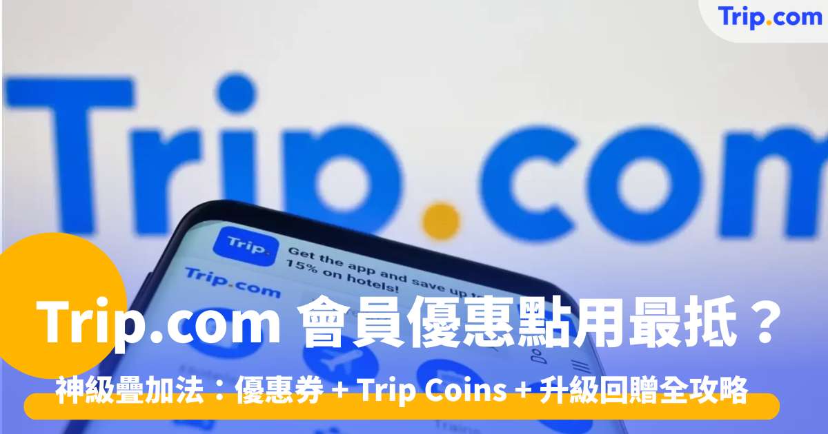 Trip.com 會員優惠點用最抵？優惠券 + Trip Coins + 升級回贈全攻略 | Trip.com