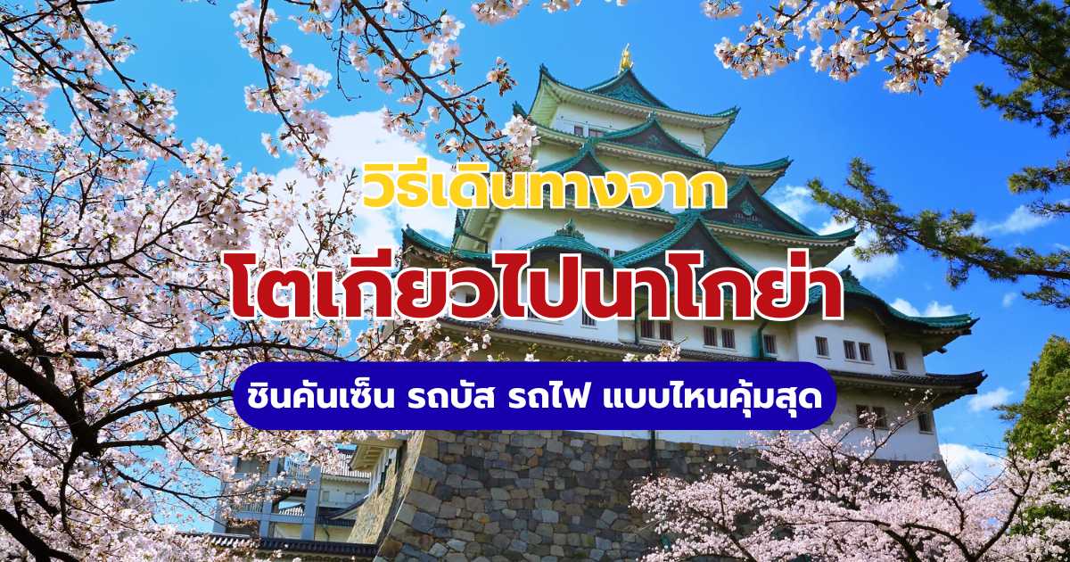 วิธีเดินทางโตเกียวไปนาโกย่า: ชินคันเซ็น รถบัส รถไฟ แบบไหนคุ้มสุด