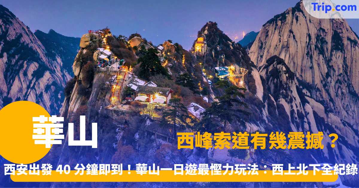 華山 | 去西安唔去華山等於白去！一次過行晒東南西北中五峰秘笈 | Trip.com