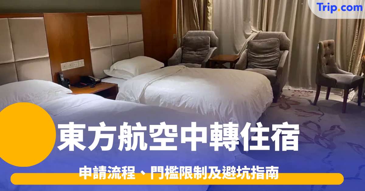 東方航空中轉住宿2026 申請流程、門檻限制及避坑指南 | Trip.com