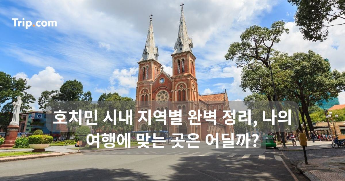 호치민 시내 지역별 완벽 정리, 나의 여행에 맞는 곳은 어딜까? | 트립닷컴