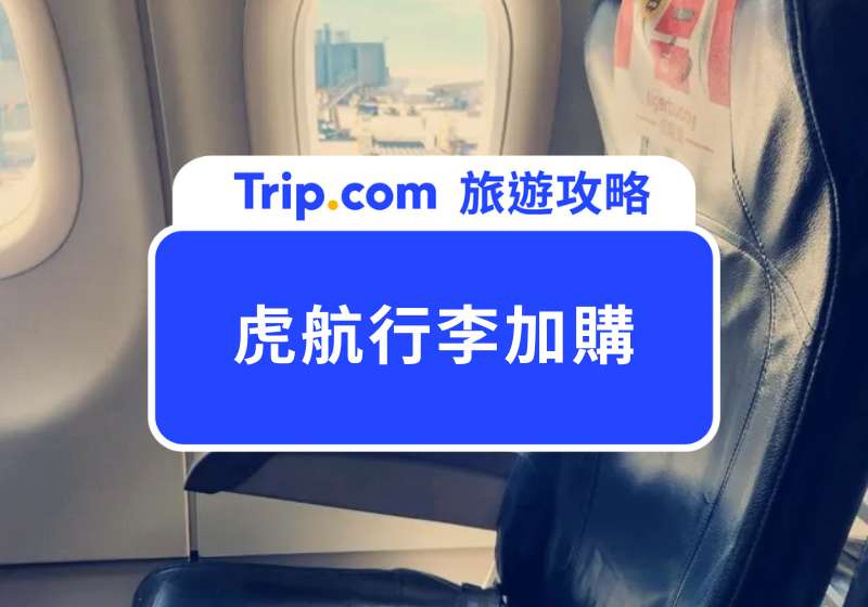 虎航行李加購怎麼買最省?Trip.com 全圖解教學&最新虎航行李加購費用一覽
