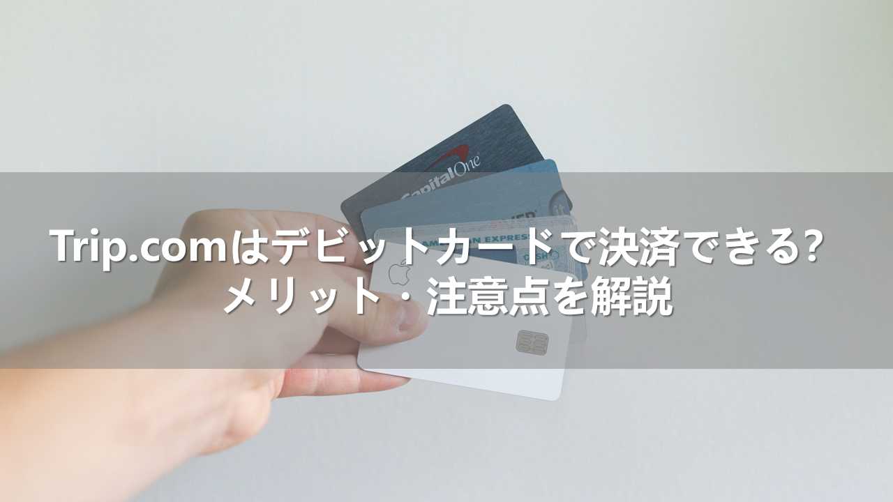 Trip.comはデビットカードで決済できる？メリット・注意点を解説