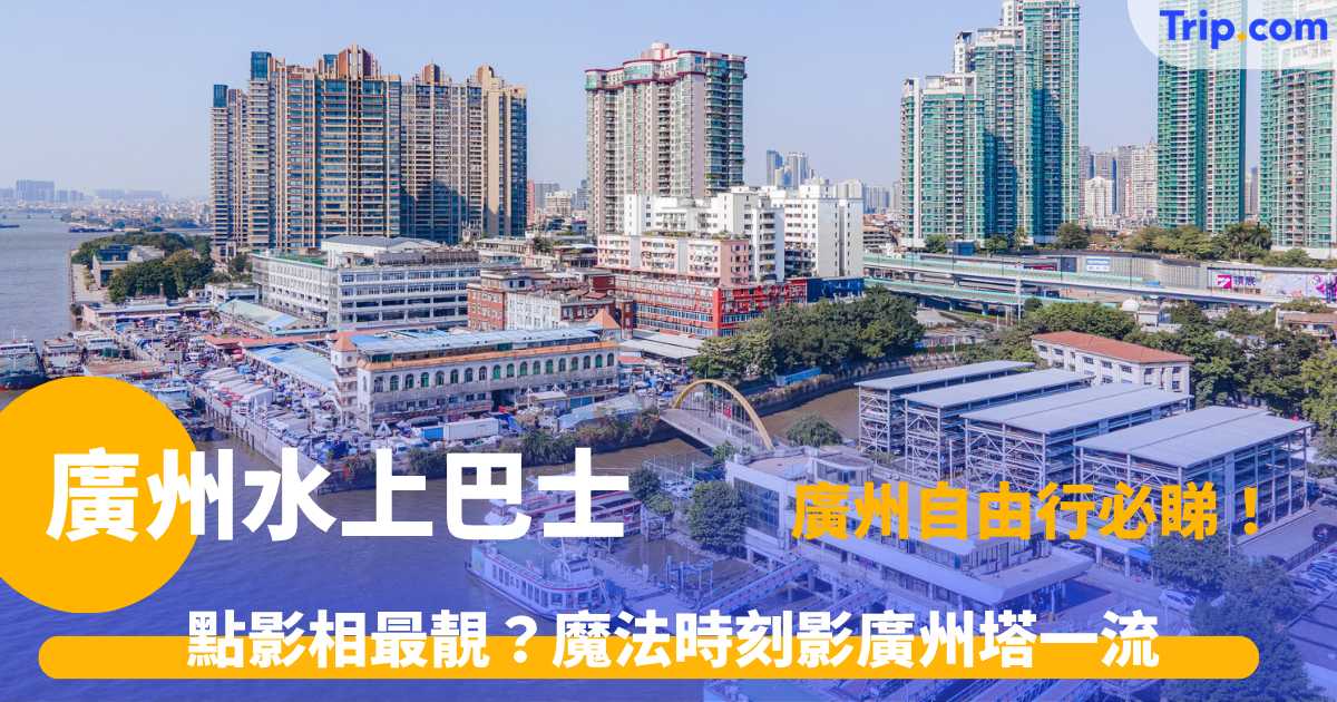 廣州水上巴士指南：票價 2 元起、路線與碼頭打卡教學 | Trip.com