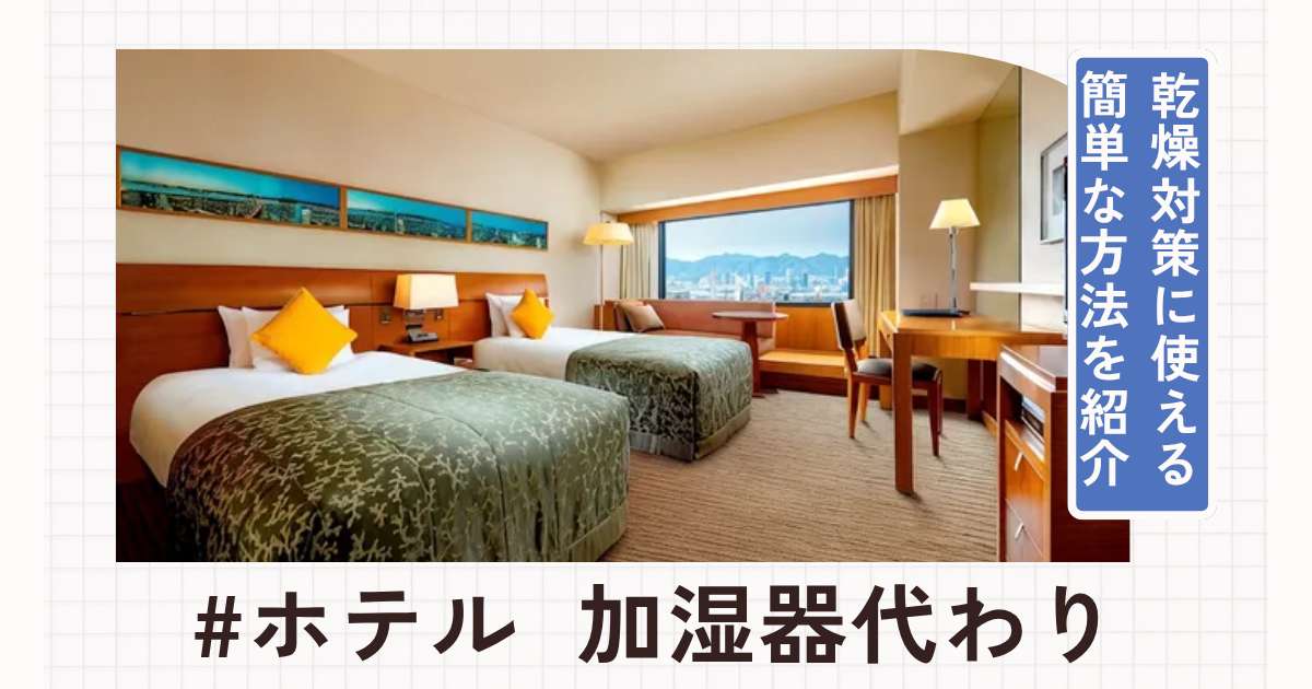 ホテルで加湿器がないときの代わりは？乾燥対策に使える簡単な方法を紹介