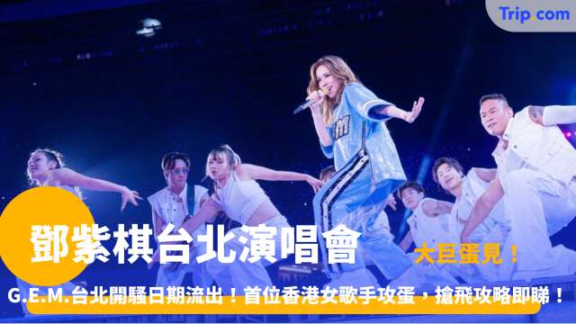 鄧紫棋台北演唱會 | G.E.M.台北開騷日期流出！首位香港女歌手攻蛋，搶飛攻略即睇！| Trip.com