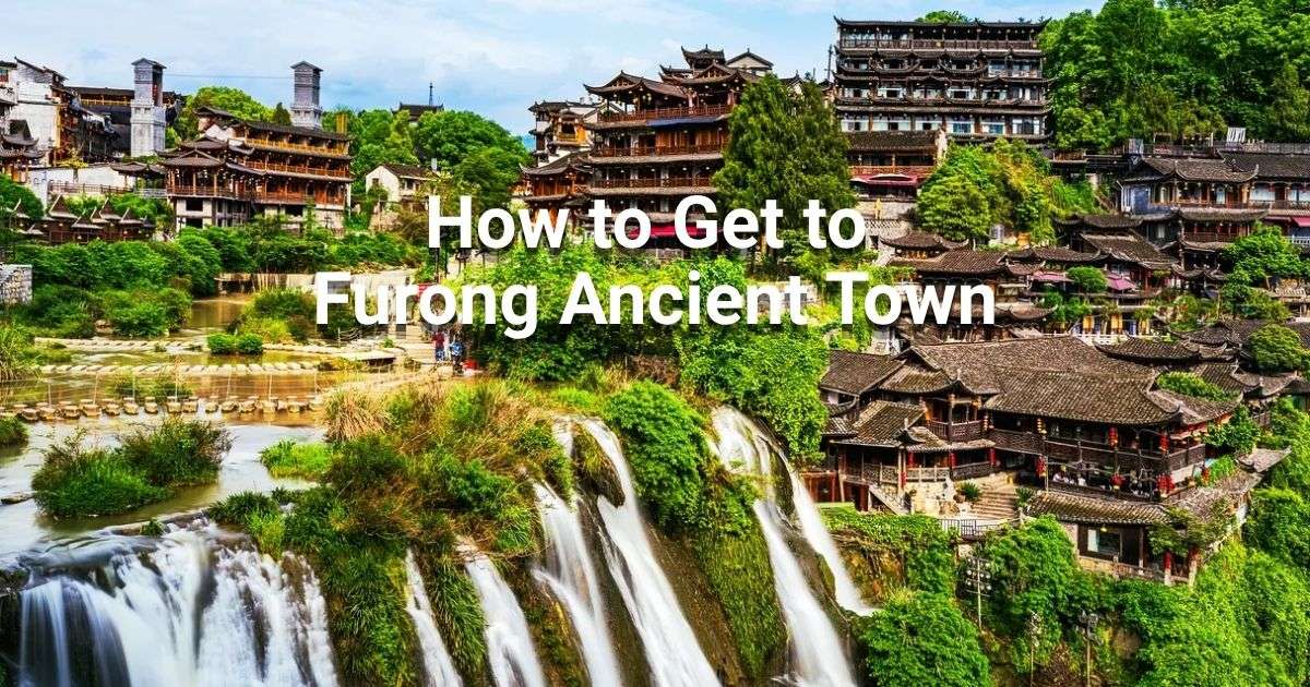 How to get to Furong Ancient Town: 2026 Guide