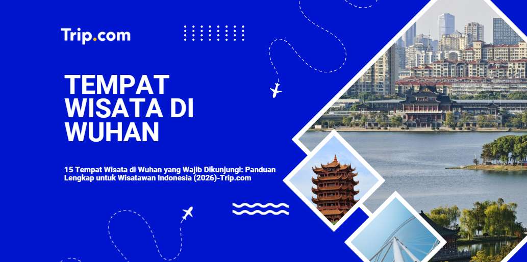 15+ Tempat Wisata di Wuhan Terbaik 2026 | Panduan Lengkap Wisatawan Indonesia  