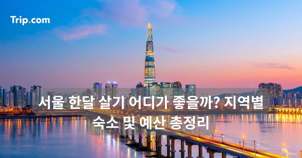 서울 한달 살기 어디가 좋을까? 지역별 숙소 및 예산 총정리 | 트립닷컴