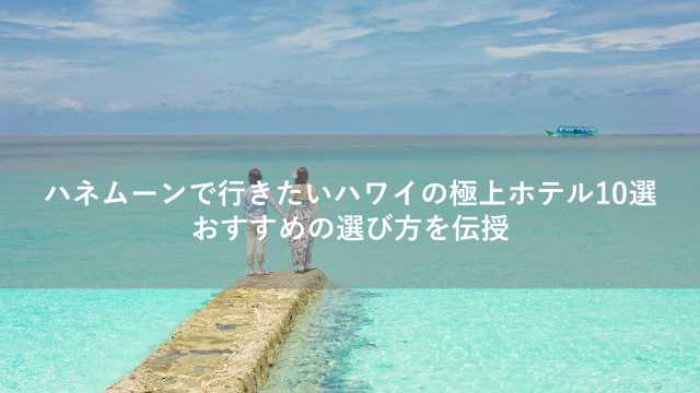 ハネムーンで行きたいハワイの極上ホテル10選!おすすめの選び方を伝授