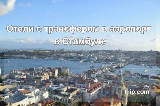 Отели с трансфером в аэропорт в Стамбуле| Trip.com