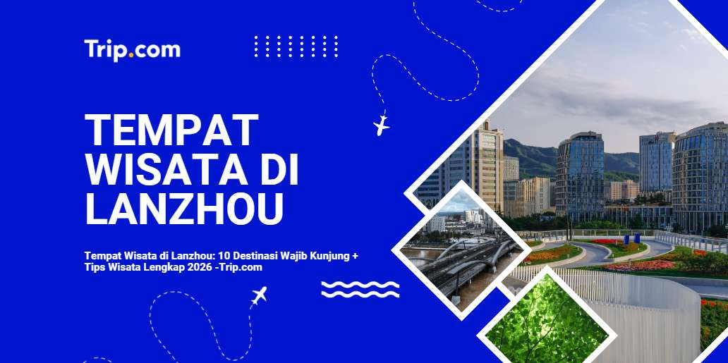 Tempat Wisata di Lanzhou: Panduan Lengkap untuk Traveler Indonesia 2026