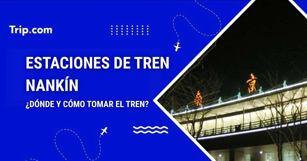 Estaciones de tren Nankín: ¿dónde y cómo tomar el tren?