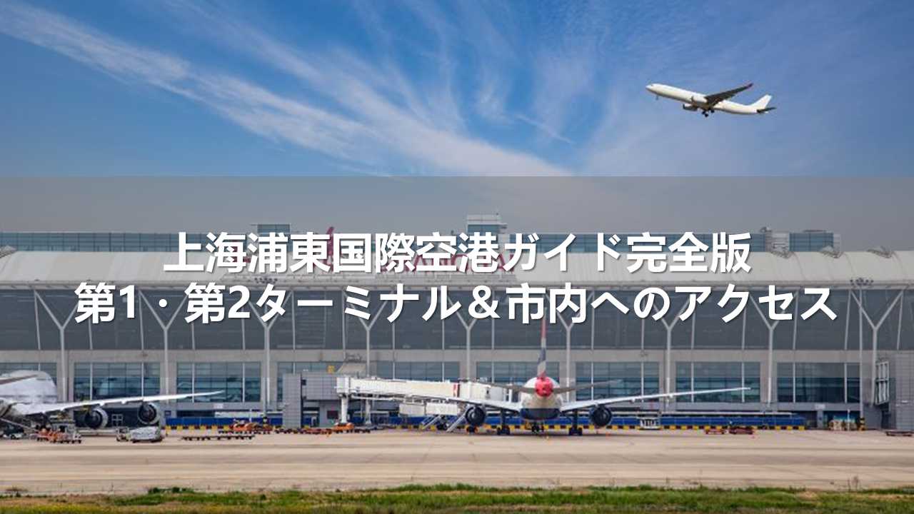 上海浦東国際空港ガイド完全版！第1・第2ターミナル＆市内へのアクセス