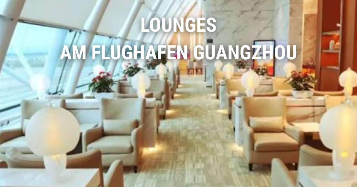 Lounges am Flughafen Guangzhou: Standorte, Ausstattung, Öffnungszeiten & Zugang