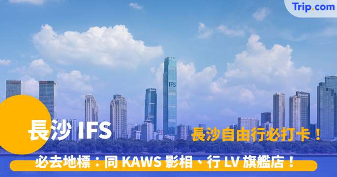 長沙 IFS  | 打卡 KAWS、必買精品及周邊美食指南 | Trip.com