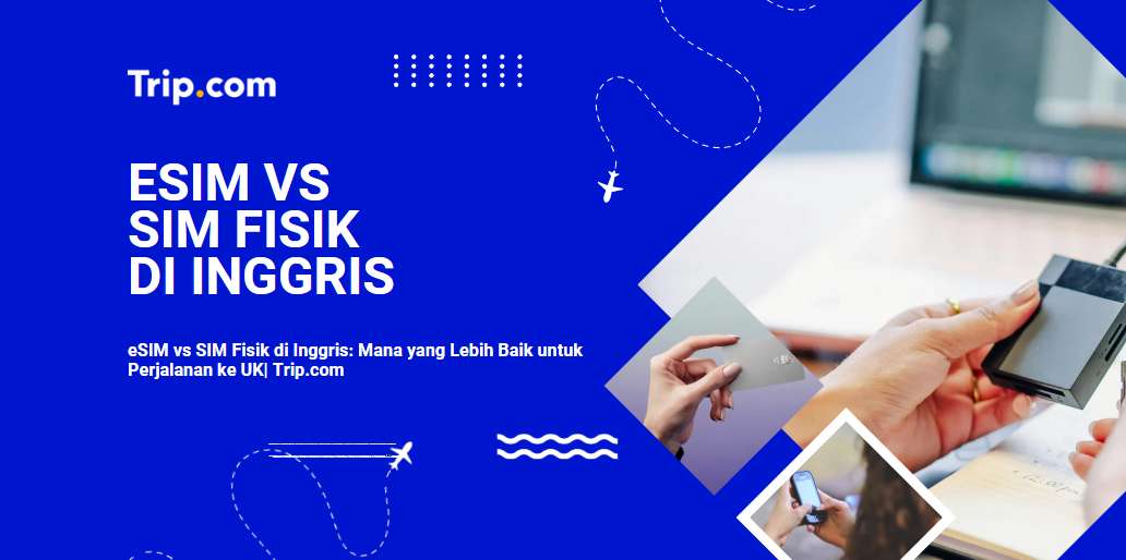 eSIM vs SIM Fisik di UK 2026: Panduan Lengkap untuk Wisatawan Indonesia| Trip.com