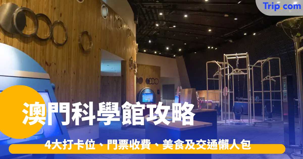 澳門科學館攻略2026: 4大打卡位、門票收費、美食及交通懶人包 | Trip.com