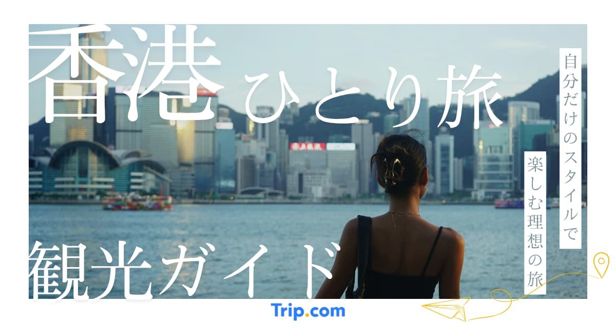 ひとり旅の香港旅行で絶対行くべき10選＆おすすめホテル！1泊2日の弾丸女子旅に最適| Trip.com