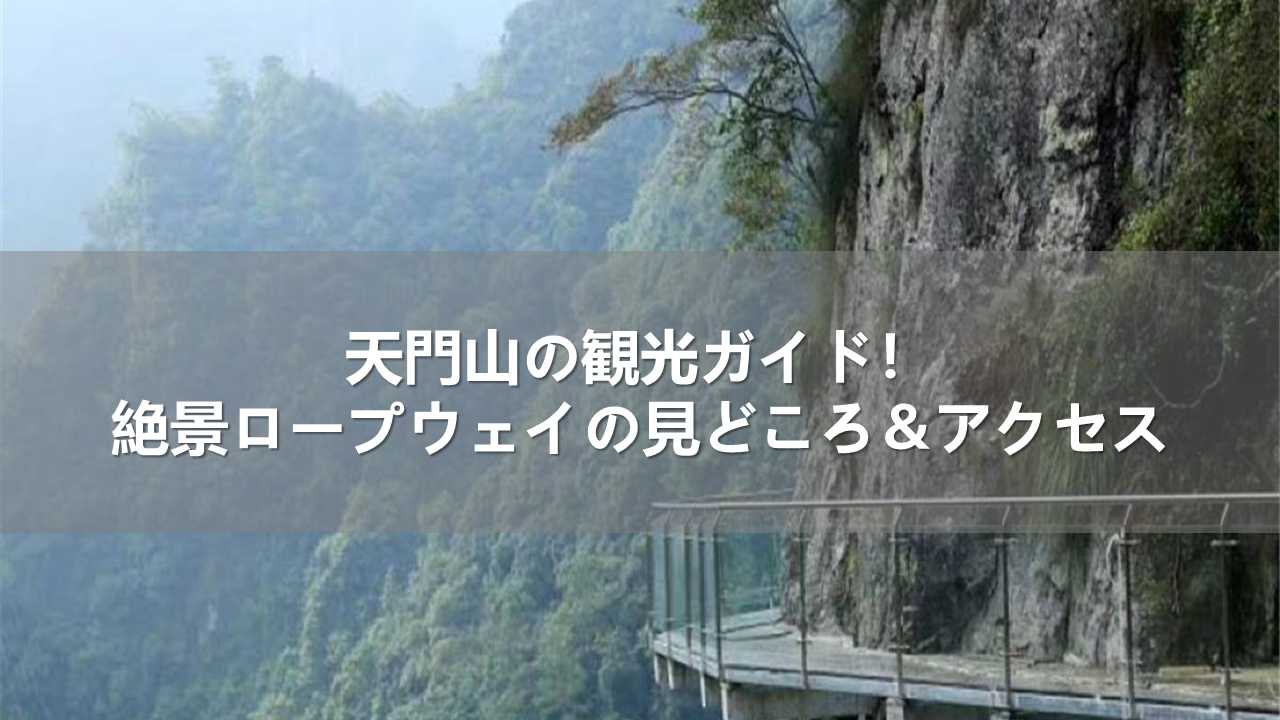 天門山の観光ガイド！絶景ロープウェイの見どころ＆アクセス