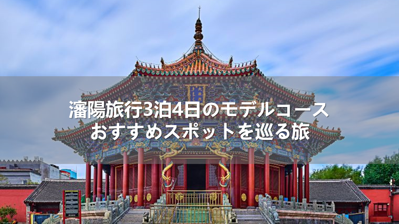 中国・瀋陽旅行3泊4日のモデルコース!おすすめスポットを巡る旅
