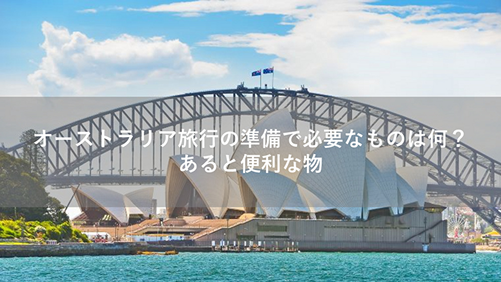 オーストラリア旅行の準備で必要なものは何？あると便利な物を解説