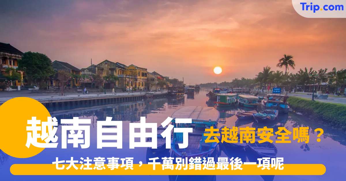 【越南旅遊】去越南自由行安全嗎？七大注意事項，千萬別錯過最後一項呢 | Trip.com