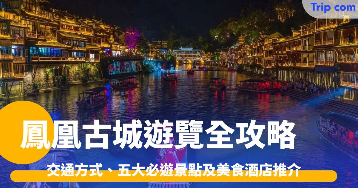 鳳凰古城遊覽全攻略 2026 必遊景點、美食推介 | Trip.com