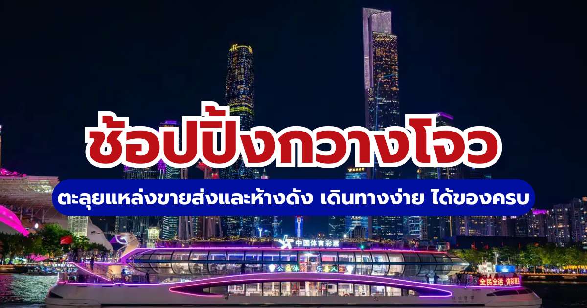 คู่มือช้อปปิ้งกวางโจว 2569: ตะลุยแหล่งขายส่งและห้างดัง เดินทางง่าย ได้ของครบ
