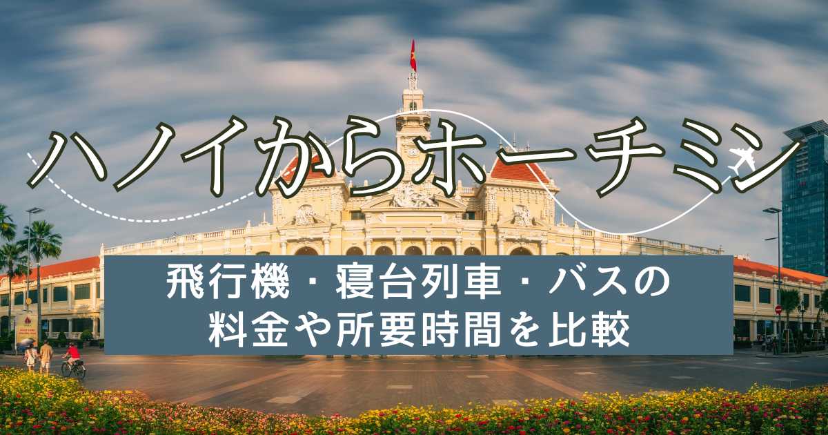ハノイからホーチミンへの行き方！飛行機・寝台列車・バスの料金や所要時間を比較｜Trip.com