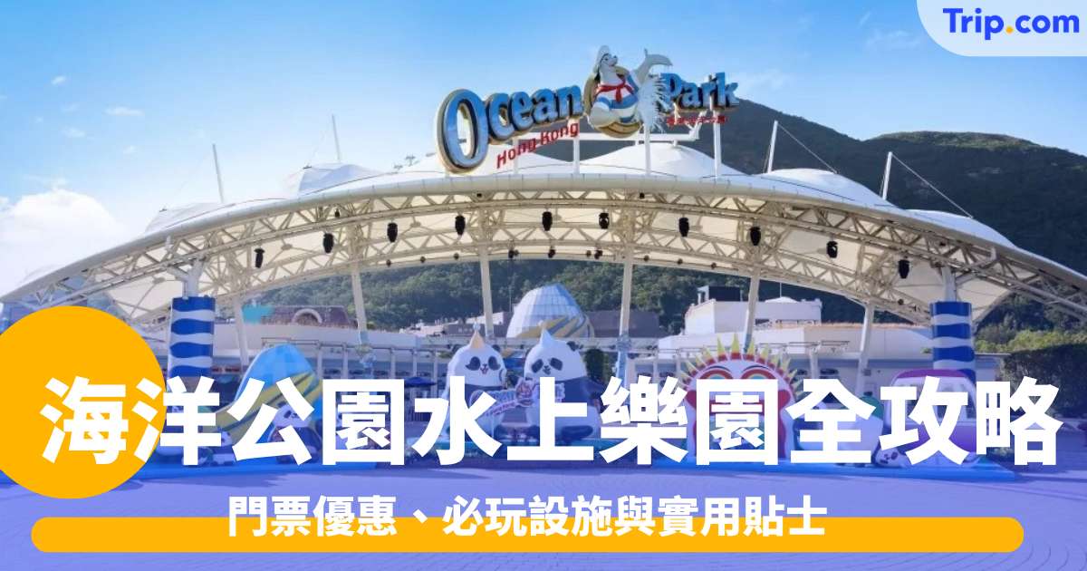 海洋公園水上樂園全攻略2026: 門票優惠、必玩設施與實用貼士 | Trip.com
