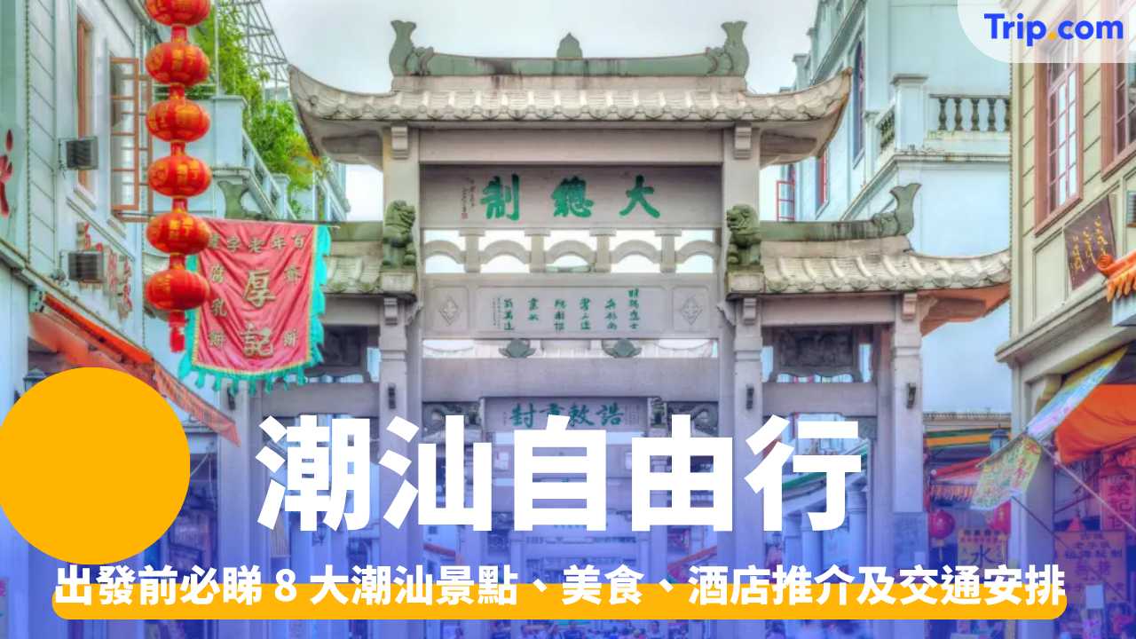 潮汕自由行 2026｜潮州汕頭8大景點美食、酒店交通攻略 | Trip.com