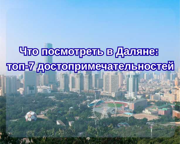 Что посмотреть в Даляне: топ-7 достопримечательностей| Trip.com