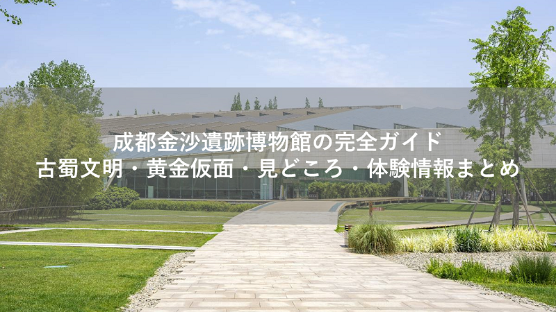 成都金沙遺跡博物館の完全ガイド|古蜀文明・黄金仮面・見どころ・体験情報まとめ