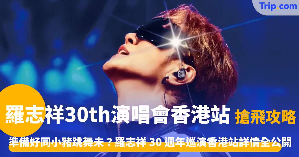 羅志祥 30th 演唱會香港站 | $588起搶票攻略及酒店指南 | Trip.com