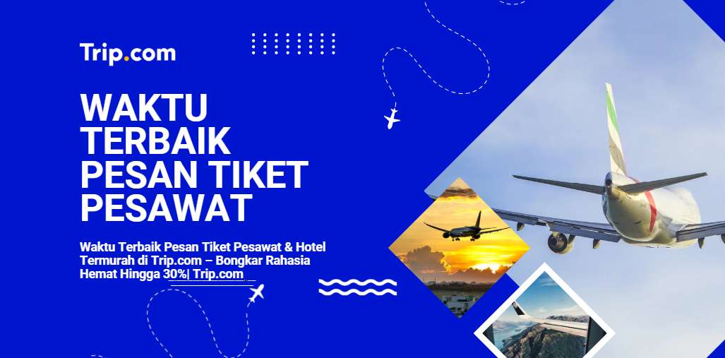 Waktu Terbaik Pesan Tiket Pesawat & Hotel Termurah di Trip.com