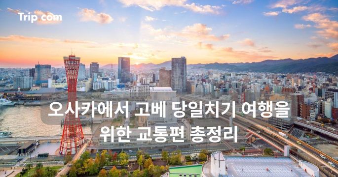 오사카에서 고베 당일치기 여행을 위한 교통편 총정리 | 트립닷컴