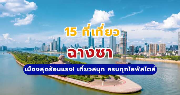 15 ที่เที่ยวฉางซา ประทับใจไม่รู้ลืม