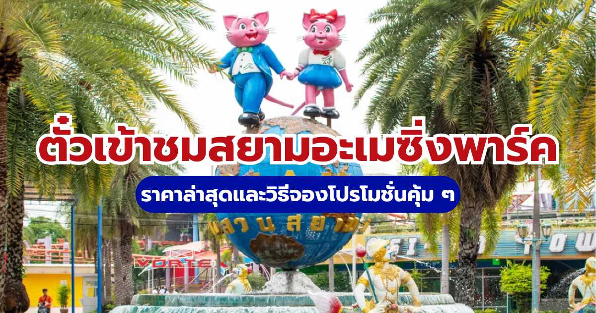 ตั๋วเข้าชมสยามอะเมซิ่งพาร์ค ราคาล่าสุด และวิธีจองโปรโมชั่นคุ้ม ๆ